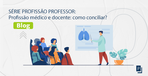 [BLOG] SÉRIE PROFISSÃO PROFESSOR: Profissão médico e docente: como conciliar?