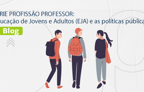 [BLOG] SÉRIE PROFISSÃO PROFESSOR: Educação de Jovens e Adultos (EJA) e as políticas públicas.