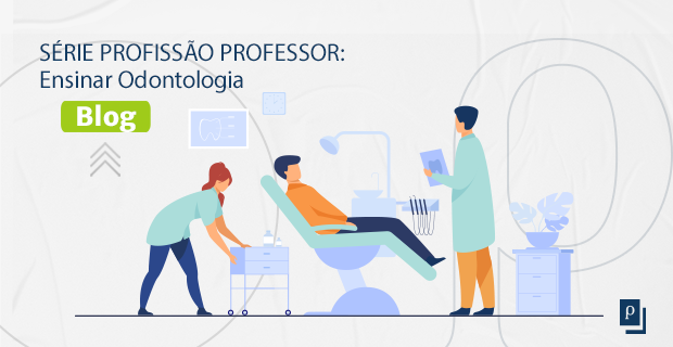 [BLOG] SÉRIE PROFISSÃO PROFESSOR: Ensinar Odontologia.