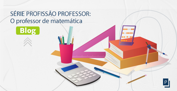 [BLOG] SÉRIE PROFISSÃO PROFESSOR: O professor de matemática.